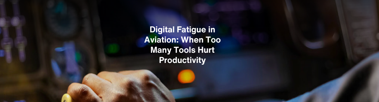 Digital Fatigue in Aviation: When Too Many Tools Hurt Productivity