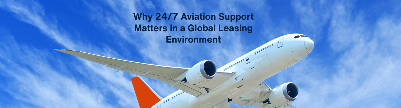Why 24/7 Aviation Support Matters in a Global Leasing Environment