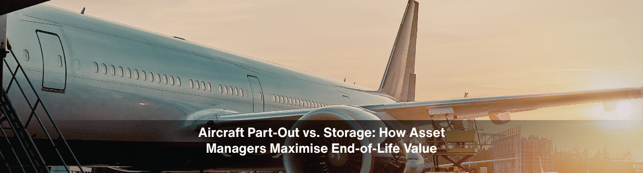 Aircraft Part-Out vs. Storage: How Asset Managers Maximise End-of-Life Value