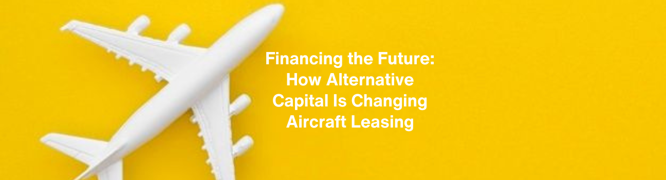 Financing the Future: How Alternative Capital Is Changing Aircraft Leasing
