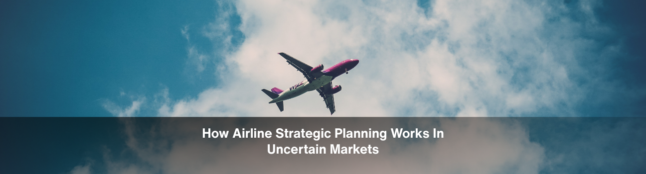 How Airline Strategic Planning Works In Uncertain Markets