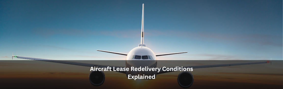 Aircraft Lease Redelivery Conditions Explained: Why End-of-Lease Disputes Happen